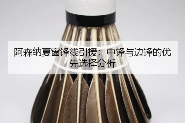 阿森纳夏窗锋线引援：中锋与边锋的优先选择分析