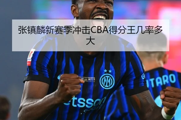 张镇麟新赛季冲击CBA得分王几率多大